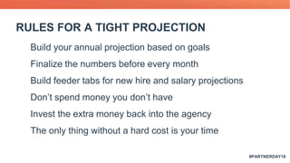 #PARTNERDAY18
1. Build your annual projection based on goals
2. Finalize the numbers before every month
3. Build feeder ta...