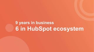 9 years in business
6 in HubSpot ecosystem
 