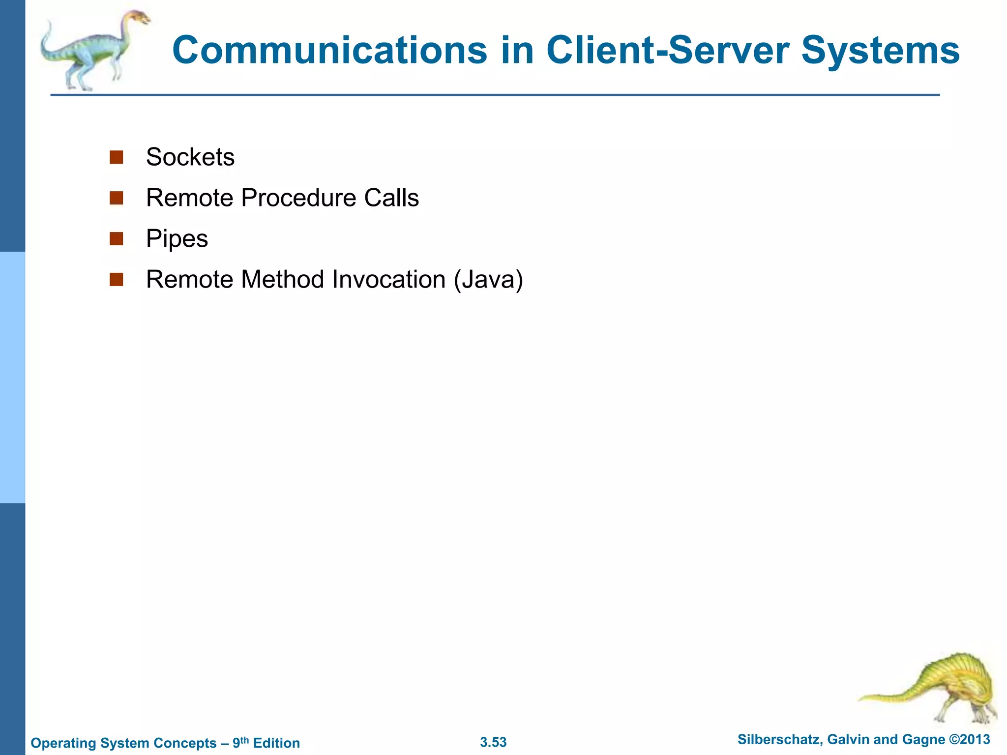 3.53 Silberschatz, Galvin and Gagne ©2013
Operating System Concepts – 9th Edition
Communications in Client-Server Systems
 Sockets
 Remote Procedure Calls
 Pipes
 Remote Method Invocation (Java)
 