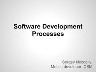 Software Development
     Processes



                Sergey Nezdoliy,
          Mobile developer, CSM
 