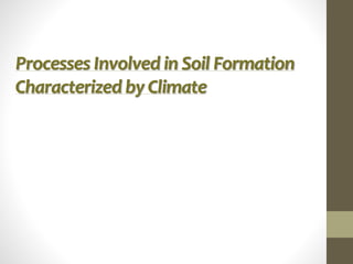 Processes Involved in Soil Formation
Characterized by Climate
 
