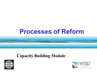 1
Processes of Reform
Capacity Building Module
 