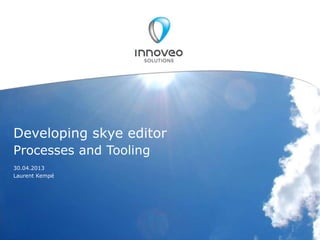 © INNOVEO SOLUTIONS AG /
Developing skye editor
Processes and Tooling
30.04.2013
Laurent Kempé
 