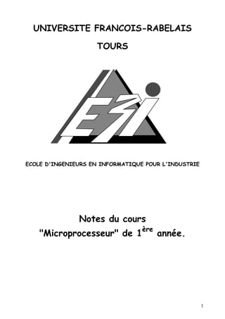 UNIVERSITE FRANCOIS-RABELAIS

                    TOURS




ECOLE D'INGENIEURS EN INFORMATIQUE POUR L'INDUSTRIE




               Notes du cours
                                  ère
    "Microprocesseur" de 1              année.




                                                      1
 