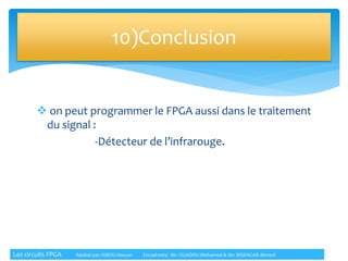  on peut programmer le FPGA aussi dans le traitement
du signal :
-Détecteur de l’infrarouge.
10)Conclusion
Les circuits FPGA Réalisé par: KIBOU Hassan Encadrants: Mr: OUADOU Mohamed & Mr: BISENGAR Ahmed
 