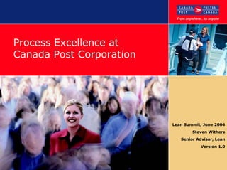 Process Excellence at
Canada Post Corporation
Lean Summit, June 2004
Steven Withers
Senior Advisor, Lean
Version 1.0
 