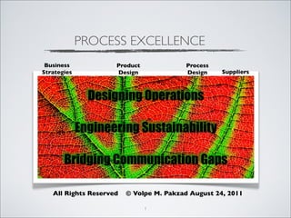 PROCESS EXCELLENCE
 Business            Product              Process
Strategies           Design               Design    Suppliers



               Designing Operations

             Engineering Sustainability

       Bridging Communication Gaps

   All Rights Reserved   © Volpe M. Pakzad August 24, 2011

                               1
 