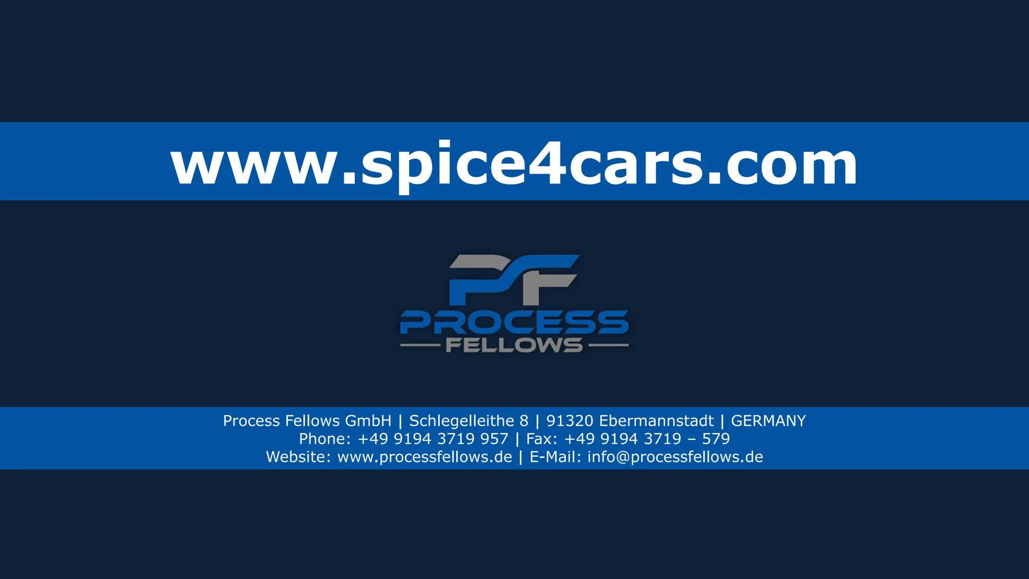 Process Fellows GmbH | Schlegelleithe 8 | 91320 Ebermannstadt | GERMANY
Phone: +49 9194 3719 957 | Fax: +49 9194 3719 – 579
Website: www.processfellows.de | E-Mail: info@processfellows.de
www.spice4cars.com
 