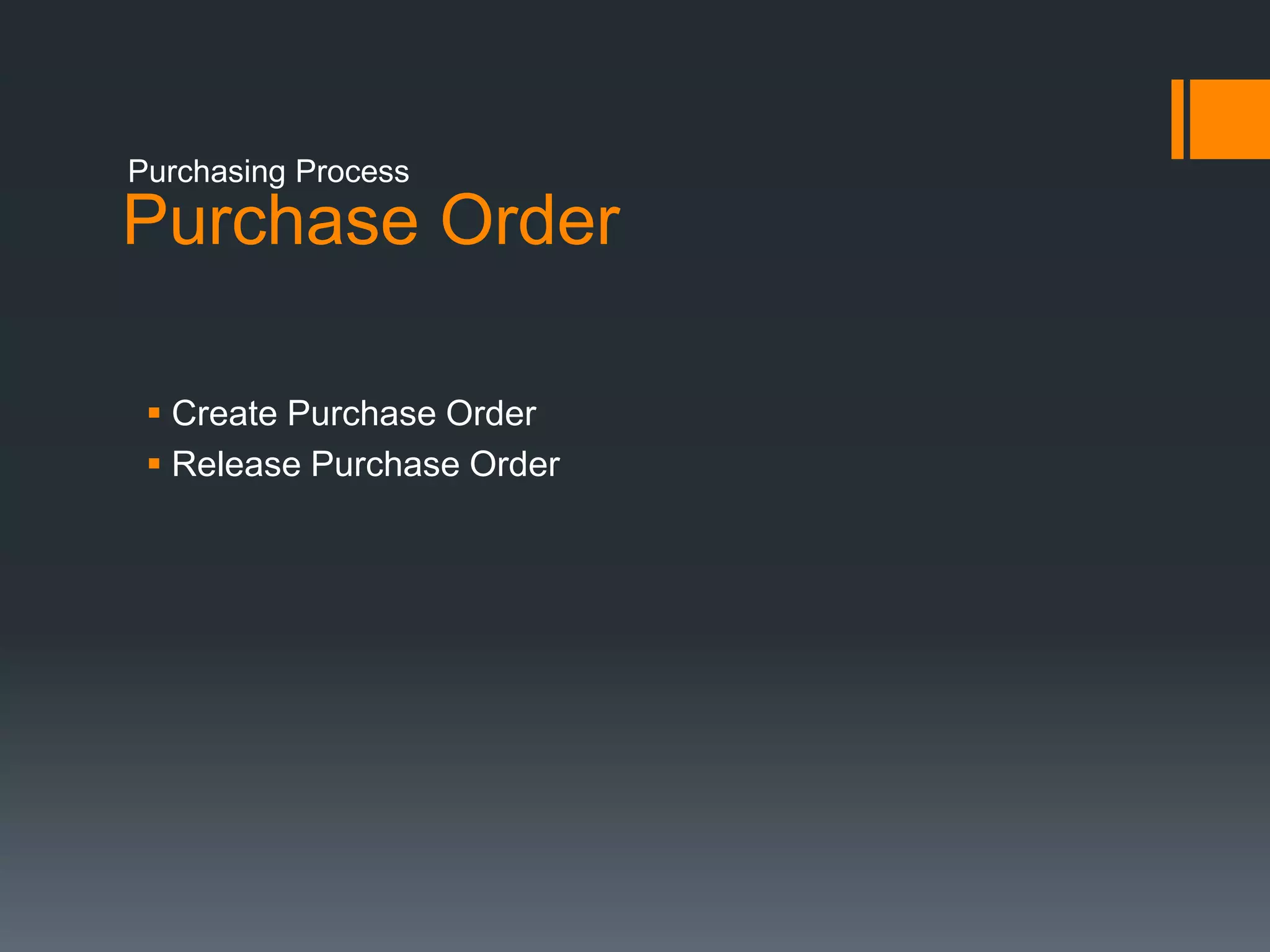 Purchase Order
 Create Purchase Order
 Release Purchase Order
Purchasing Process
 