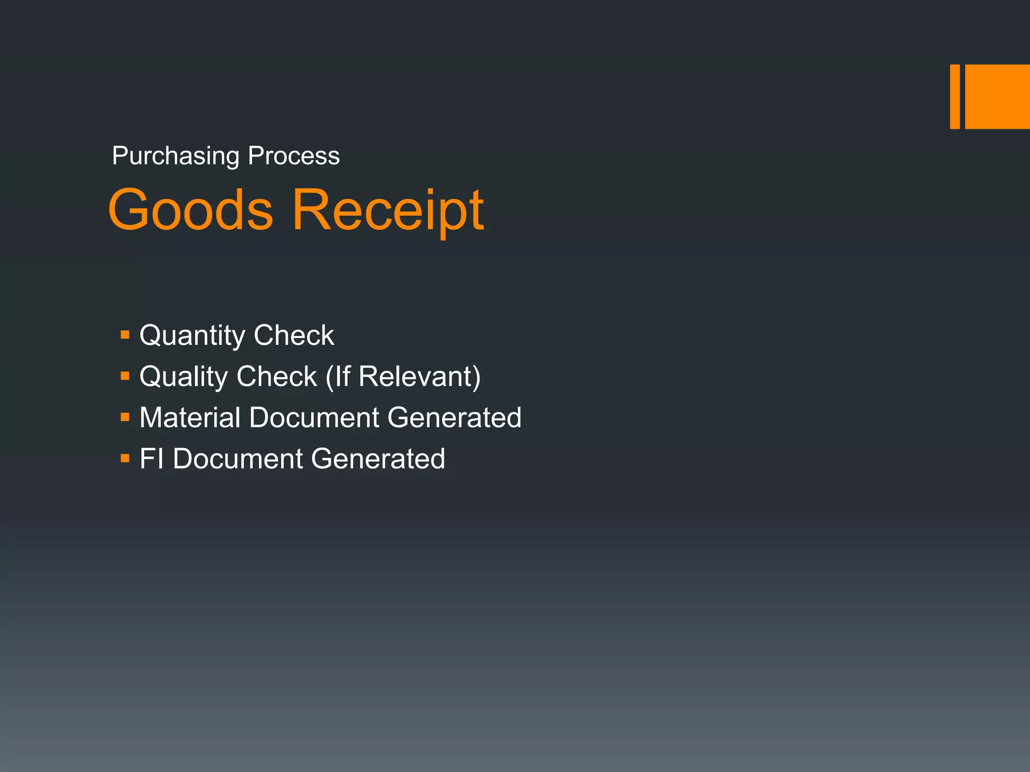 Goods Receipt
 Quantity Check
 Quality Check (If Relevant)
 Material Document Generated
 FI Document Generated
Purchasing Process
 