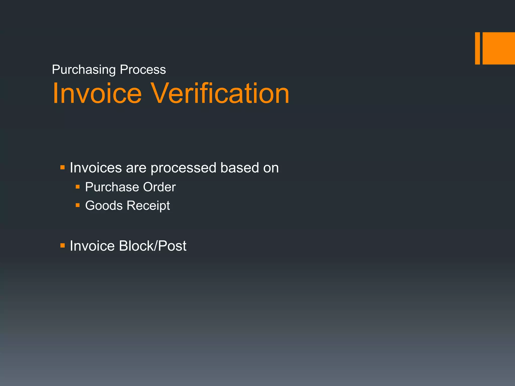 Invoice Verification
 Invoices are processed based on
 Purchase Order
 Goods Receipt
 Invoice Block/Post
Purchasing Process
 