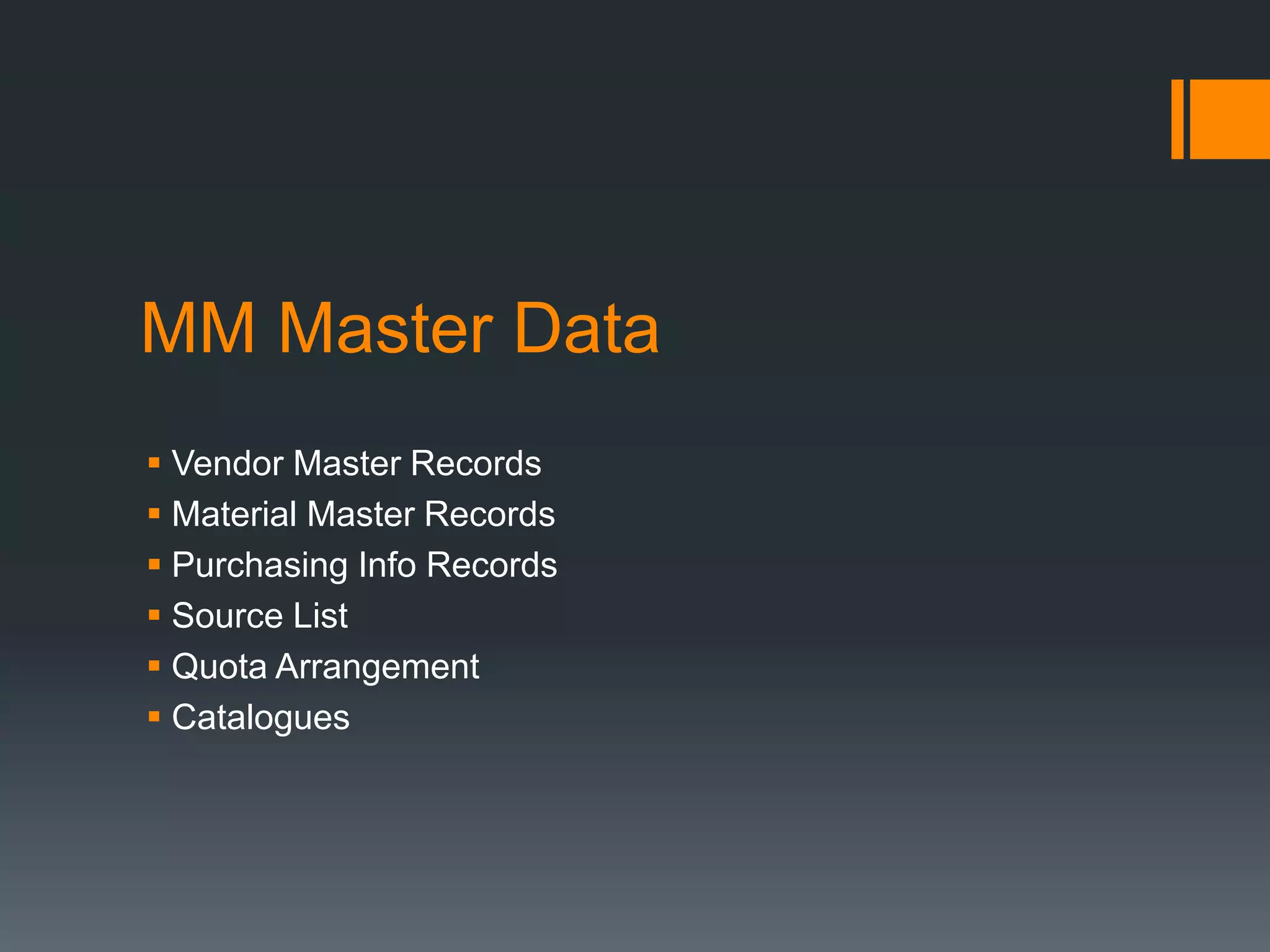 MM Master Data
 Vendor Master Records
 Material Master Records
 Purchasing Info Records
 Source List
 Quota Arrangement
 Catalogues
 