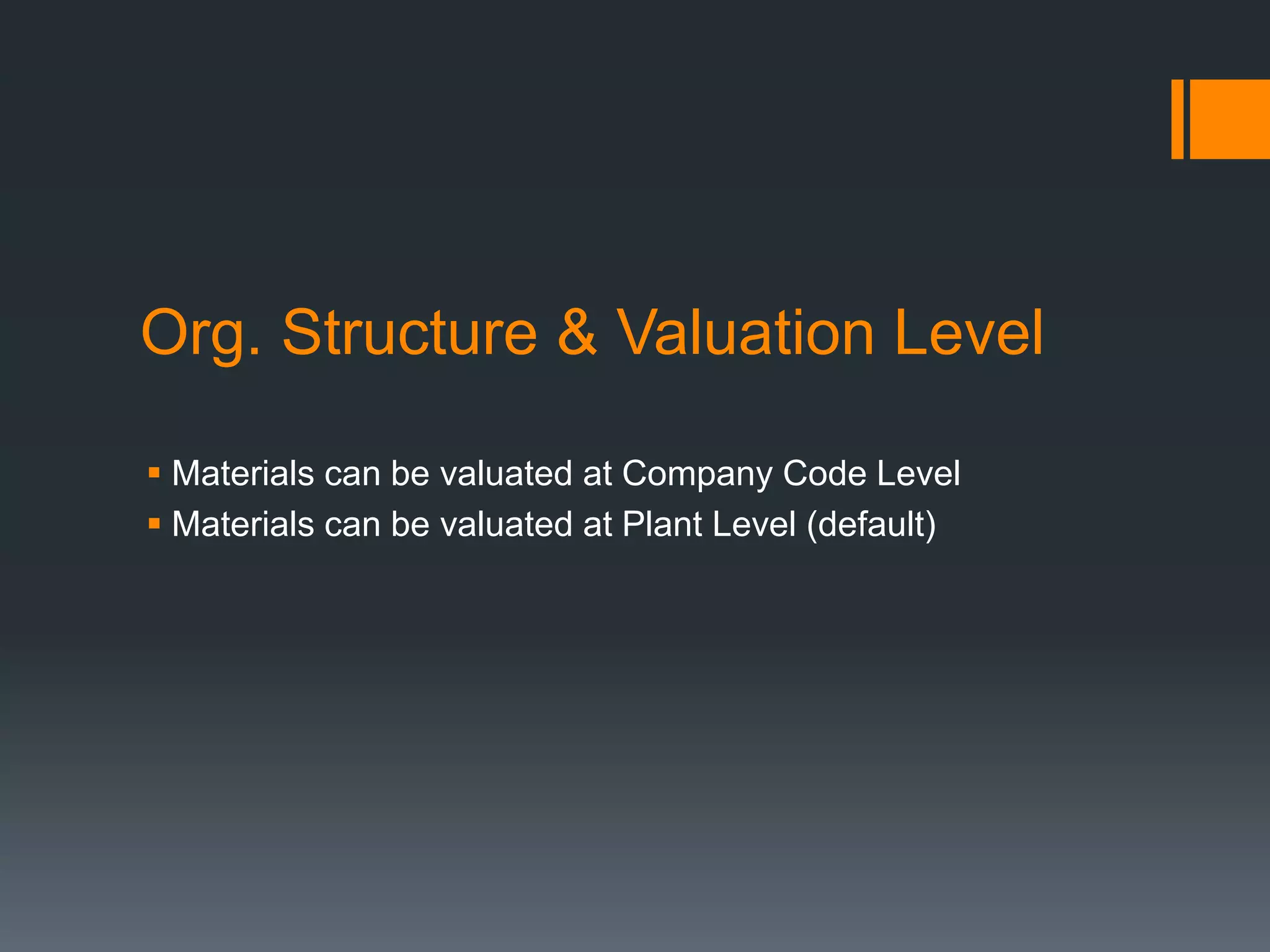 Org. Structure & Valuation Level
 Materials can be valuated at Company Code Level
 Materials can be valuated at Plant Level (default)
 