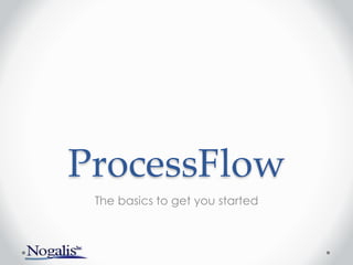 ProcessFlow
The basics to get you started
 