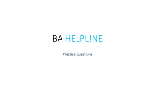 BA HELPL!NE
Practice Questions
 