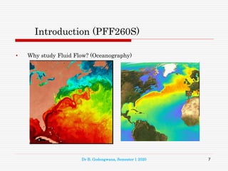 Introduction (PFF260S)
• Why study Fluid Flow? (Oceanography)
7
Dr B. Godongwana, Semester 1 2020
 