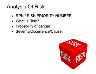 Analysis Of Risk
▪ RPN / RISK PRIORITY NUMBER
▪ What Is Risk?
▪ Probability of danger
▪ Severity/Occurrence/Cause
 