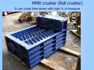 MMD crusher (Roll crusher)
It can crush lime stone with high % of moisture
 