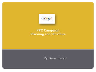 PPC Campaign
Planning and Structure




        By: Hassan Imtiazi
 