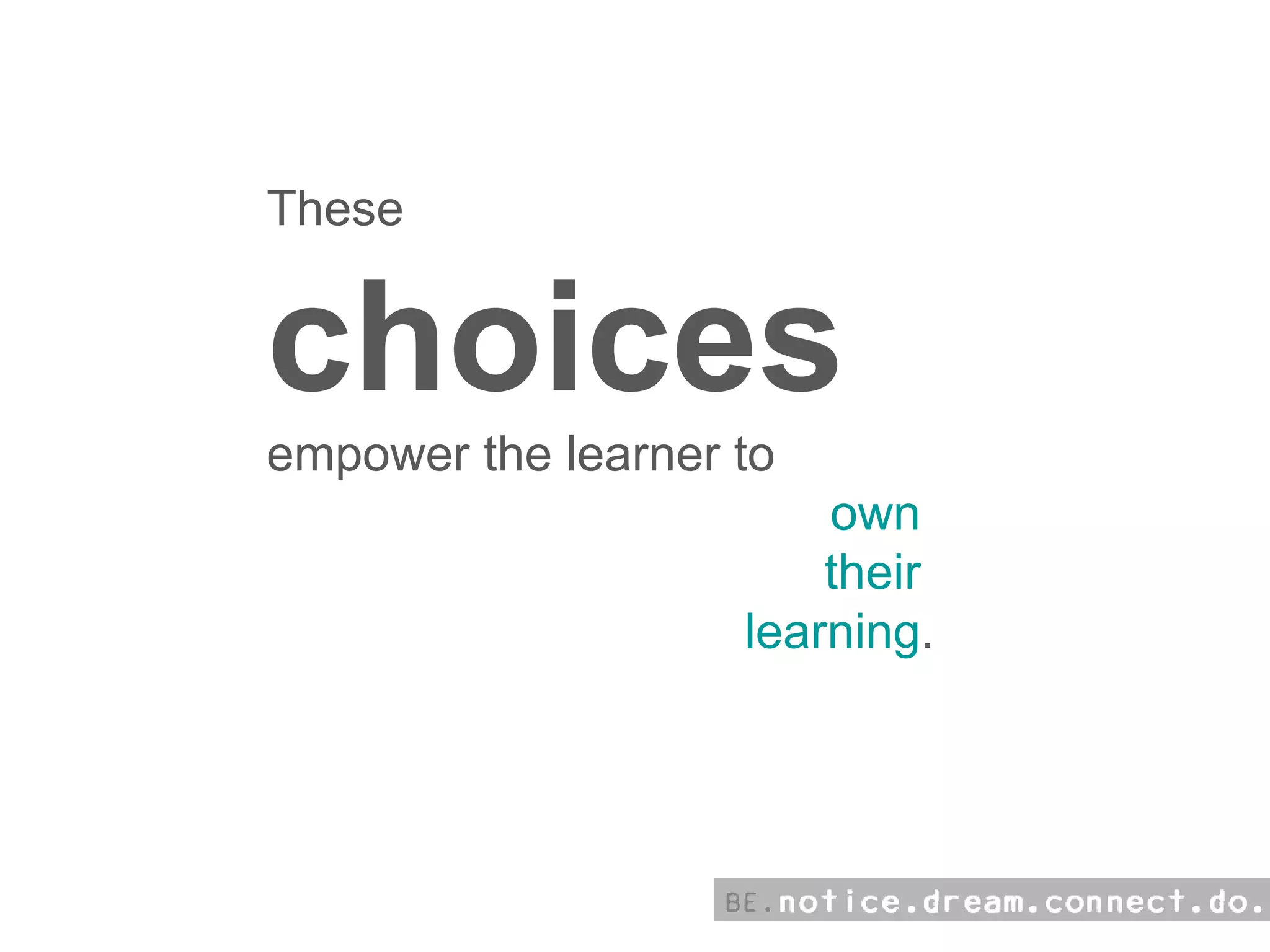 These choices  empower the learner to  own  their  learning . 