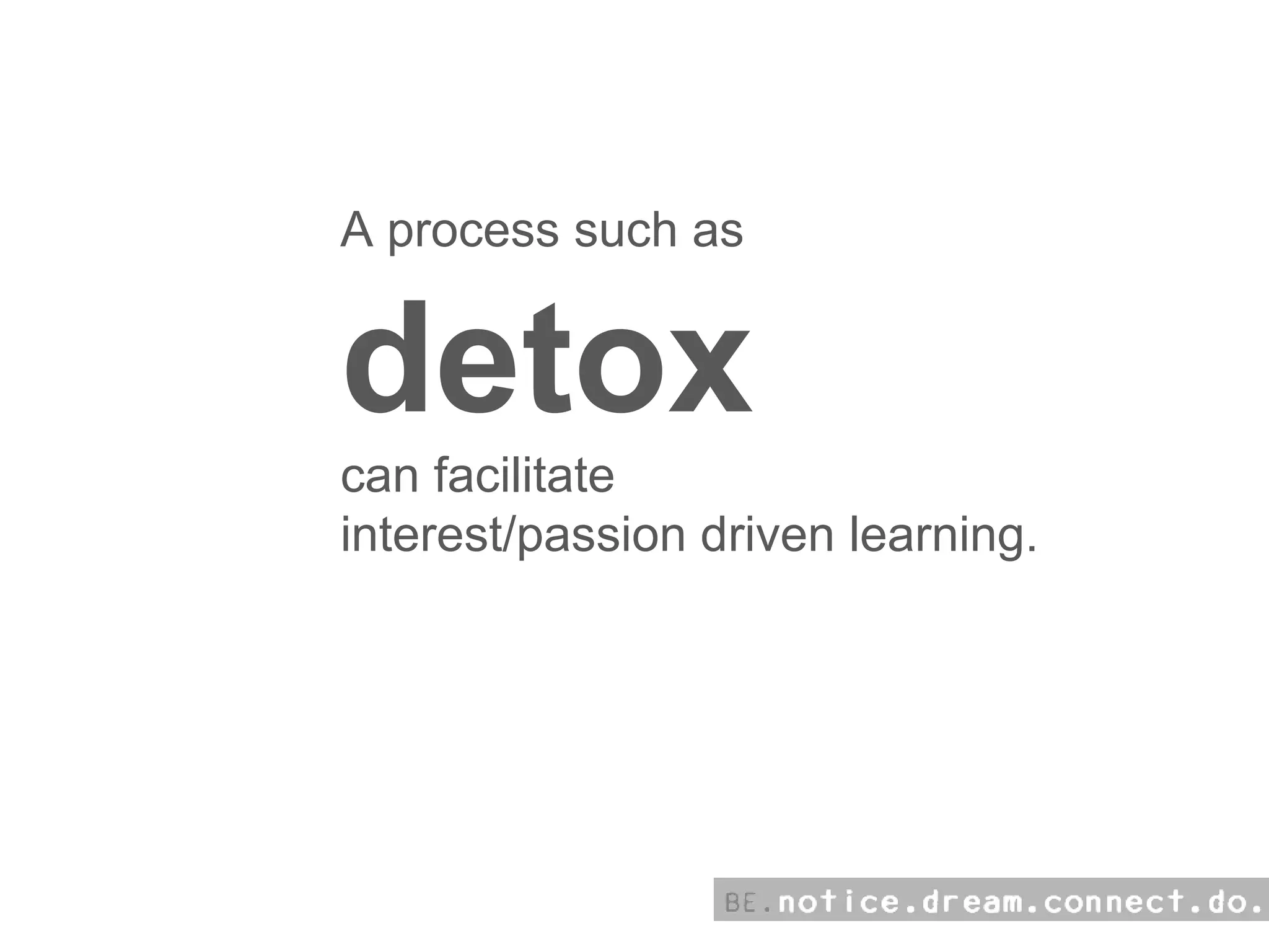 A process such as  detox can facilitate  interest/passion driven learning. 