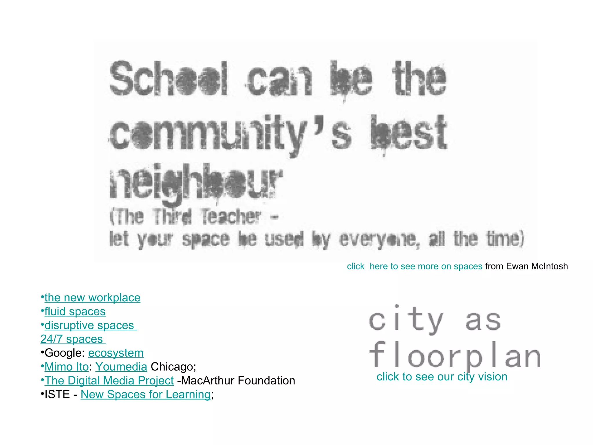 click  here to see more on spaces  from Ewan McIntosh the new workplace   fluid spaces   disruptive spaces   24/7 spaces   Google:  ecosystem   Mimo Ito :  Youmedia  Chicago;  The Digital Media Project  -MacArthur Foundation  ISTE -  New Spaces for Learning ; click to see our city vision 