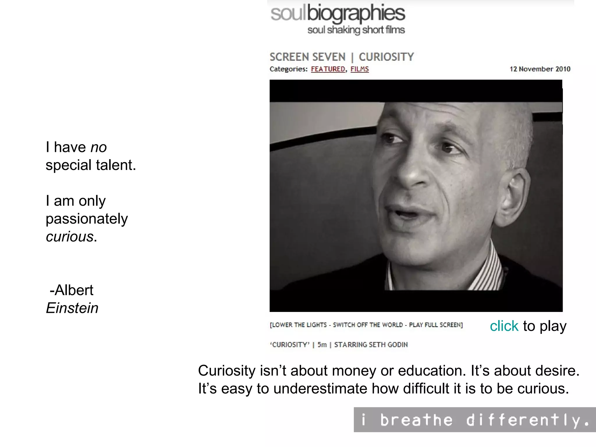 click  to play I have  no  special talent.  I am only passionately  curious .  -Albert  Einstein Curiosity isn’t about money or education. It’s about desire. It’s easy to underestimate how difficult it is to be curious. 