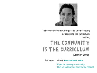 For more .. check  the endless who … Kevin on building community Ben on building his community (board) 