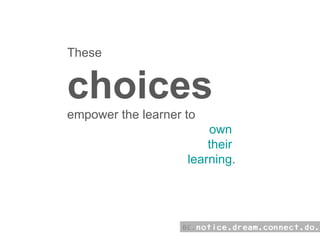 These choices  empower the learner to  own  their  learning . 