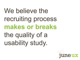 We believe the
recruiting process
makes or breaks
the quality of a
usability study.
 
