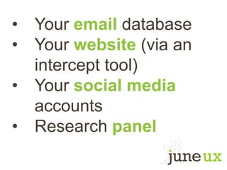• Your email database
• Your website (via an
intercept tool)
• Your social media
accounts
• Research panel
 