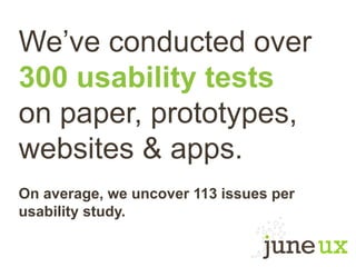 We’ve conducted over
300 usability tests
on paper, prototypes,
websites & apps.
On average, we uncover 113 issues per
usability study.
 