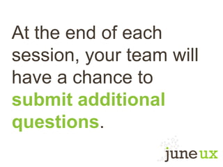 At the end of each
session, your team will
have a chance to
submit additional
questions.
 