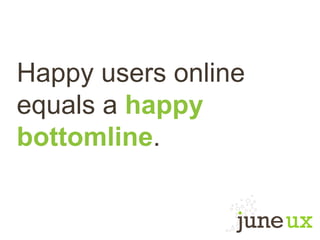 Happy users online
equals a happy
bottomline.
 