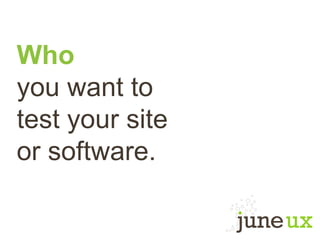 Who
you want to
test your site
or software.
 