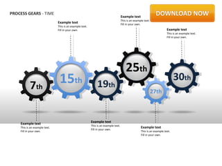 PROCESS GEARS - TIME
                                                                                     Example text
                                                                                     This is an example text.
                               Example text                                          Fill in your own.
                               This is an example text.
                               Fill in your own.                                                                          Example text
                                                                                                                          This is an example text.
                                                                                                                          Fill in your own.




                                                                                         25th
           7th                  15th                           19th
                                                                                                                                30th
                                                                                                                27th



                                                          Example text
    Example text
                                                          This is an example text.
    This is an example text.                                                                         Example text
                                                          Fill in your own.
    Fill in your own.                                                                                This is an example text.
                                                                                                     Fill in your own.
 