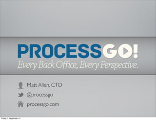 Matt Allen, CTO
                         @processgo
                         processgo.com

Friday, 7 September 12
 