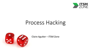 Process Hacking
Claire Agutter – ITSM Zone
 