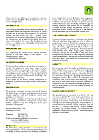 whose duty is to implement or participate to process
hazard reviews (HAZOP, What-if, Check-list) for new
and/or existing facilities.
DELIVERABLES
Our training programmes are exciting learning events. All
participants during the programme entitled to all course
materials and a certificate of participation. On a written
request, we shall furnish you with a detailed report
summarising our perception of participants’ strengths, areas
for improvement and proposed action plans within four
weeks of concluding the course. Our feedback process
ensures your objectives are achieved by the conclusion of
our training process.
PROGRAMME FEE
The programme fee covers tuition, course materials.
Payment is due upon receipt of the invoice. Our
cancellation policy applies.
- N126,000.00 per participant
IN-HOUSE TRAINING
Petronomics Training can work with your organization to
provide the course to meet your budget at your
convenience (time and location) in the comfort of your
working environment. This collaborative effort, emphasize
actionable learning, the application of theory in practice and
combine core business skills/technical knowledge with
dynamic leadership training.
If you would like to discuss possible collaboration in
developing in-house training, please contact on the details
below.
REGISTRATION
To nominate a participant for this training, kindly forward
the details of your nominated participants, (i.e. name, email
address, telephone nos.) and stating the course your
participant are registered.
To nominate a participant for this training, kindly forward
the details of your nominated participants, (i.e. name, email
address, telephone nos.) and stating the course your
participant are registered.
Business Development Desk
Petronomics Training
Telephone: 08120996728
0803 720 2432
Email: ayantola.victoria@thepetronomics.com
petronomics@yahoo.com
www.thepetronomics.com
ABOUT US
At Petronomics, energy expertise is our resource and
inspiring competence is what we enjoy. The application of
knowledge in driving innovation and ultimately possibilities
is the catalyst that steer a distinctive value proposition.
Braced with visionary advisory board, inspired/cultured
workforce and experience faculty, we provide superior
intellectual resource pool that bridge competency gap for
industry operators. The benefits of our expertise are
accessible through learning programmes, research and
conference services; a blend that sets us as the preferred
pool, professionals approach to upgrade business skills
THE LEARNING APPROACH
In resourcing industry workforce competency, we develop
skills and experience that employer’s value by offering a
comprehensive range of flexible learning options to meet
their learning and development needs through a broad
range of learning approach that offers intensive and
enjoyable experience to participants. Participants benefit
from lectures, case study analysis, group discussion,
workshop, and are also encouraged to learn from other
managers and professionals on their programme by sharing
ideas and experiences. We place a particular emphasis on
group work where participants’ real life situations are used
as vehicles for learning.
FACULTY
Key to our approach is the quality to the faculty members.
Every faculty member on our 20 member team is rigorously
assessed and contracted in line with our Standard
Operating Procedure. Each of them understands that they
have to deliver training and supporting documentation to
the highest standard. They comprise of professionals with
outstanding track records in their area of specialty. Whilst
they bring to bear several years of hands-on experience in
the industry, they are committed to knowledge growth and
have an understanding of the link between strategy and
knowledge capital.
LEARNING ENVIRONMENT
Our programmes are conducted in a decent and cozy
environment globally. We ensure that our participants are
relaxed to refresh in an ambience well conducive for
inspiring and creative brainstorming that accelerate the
learning curve of individual participants. In consolidation of
our value chain, locations are carefully considered using our
five star QC indicator like security, banquet facilities,
accessibility and customer services. Our programme team
works with the facility staff to ensure a personal and warm
welcome to participants.
 