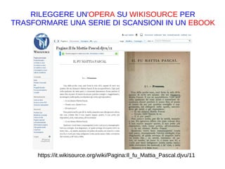 https://it.wikisource.org/wiki/Pagina:Il_fu_Mattia_Pascal.djvu/11
RILEGGERE UN'OPERA SU WIKISOURCE PER
TRASFORMARE UNA SERIE DI SCANSIONI IN UN EBOOK
https://it.wikipedia.org/w/index.php?
title=Programma_Apollo&action=history
 