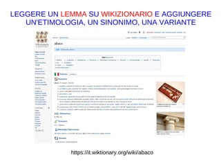 https://it.wiktionary.org/wiki/abaco
LEGGERE UN LEMMA SU WIKIZIONARIO E AGGIUNGERE
UN'ETIMOLOGIA, UN SINONIMO, UNA VARIANTE
https://it.wikipedia.org/w/index.php?
title=Programma_Apollo&action=history
 