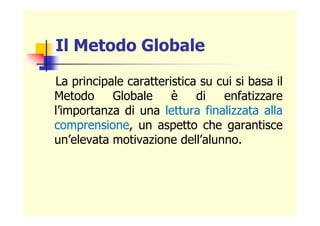 Il Metodo Globale
La principale caratteristica su cui si basa il
Metodo Globale è di enfatizzare
l’importanza di una lettu...