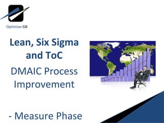 Lean, Six Sigma and ToC DMAIC Process Improvement - Measure Phase Optimise -GB 