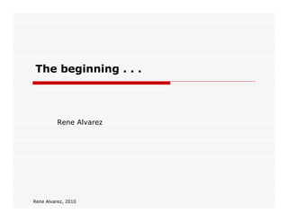 The beginning . . .



          Rene Alvarez




Rene Alvarez, 2010
 