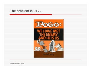 The problem is us . . .




Rene Alvarez, 2010
 