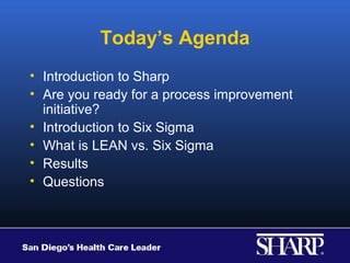 Today’s Agenda
• Introduction to Sharp
• Are you ready for a process improvement
  initiative?
• Introduction to Six Sigma
• What is LEAN vs. Six Sigma
• Results
• Questions
 