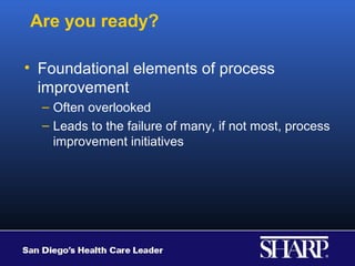 Are you ready?

• Foundational elements of process
  improvement
  – Often overlooked
  – Leads to the failure of many, if not most, process
    improvement initiatives
 