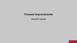 1
Process Improvements
Using SIT methods
 