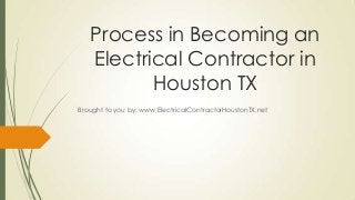 Process in Becoming an
   Electrical Contractor in
          Houston TX
Brought to you by: www.ElectricalContractorHoustonTX.net
 