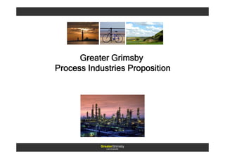 Greater Grimsby
Process Industries Proposition




           GreaterGrimsby
              LINCOLNSHIRE
 